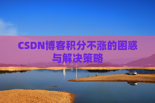 CSDN博客积分不涨的困惑与解决策略