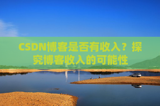 CSDN博客是否有收入？探究博客收入的可能性