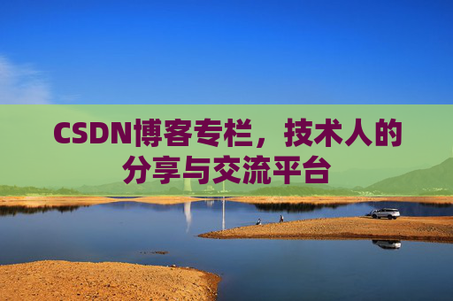 CSDN博客专栏，技术人的分享与交流平台